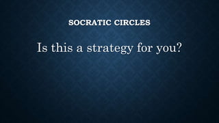 SOCRATIC CIRCLES 
Is this a strategy for you? 
