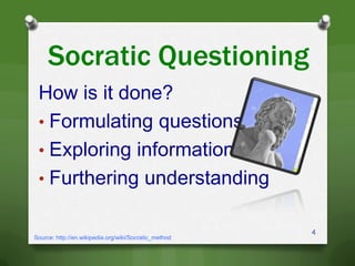 Socratic Questioning
How is it done?
• Formulating questions
• Exploring information
• Furthering understanding
4
Source: http://en.wikipedia.org/wiki/Socratic_method
 