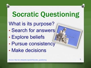 Socratic Questioning
What is its purpose?
• Search for answers
• Explore beliefs
• Pursue consistency
• Make decisions
5Source: http://en.wikipedia.org/wiki/Socratic_questioning
 