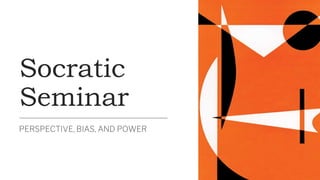Socratic
Seminar
PERSPECTIVE, BIAS, AND POWER
 