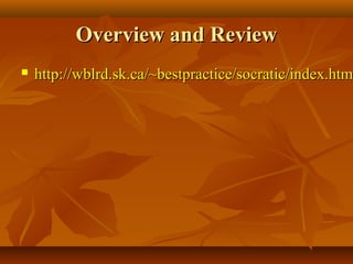 Overview and Review
   http://wblrd.sk.ca/~bestpractice/socratic/index.html
    http://wblrd.sk.ca/~bestpractice/socratic/index.htm
 
