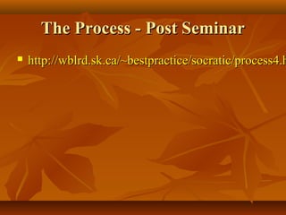 The Process - Post Seminar
   http://wblrd.sk.ca/~bestpractice/socratic/process4.h
 