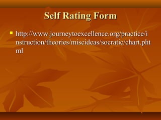 Self Rating Form
   http://www.journeytoexcellence.org/practice/i
    nstruction/theories/miscideas/socratic/chart.pht
    ml
 