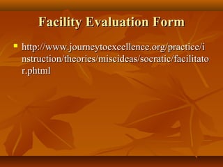 Facility Evaluation Form
   http://www.journeytoexcellence.org/practice/i
    nstruction/theories/miscideas/socratic/facilitato
    r.phtml
 