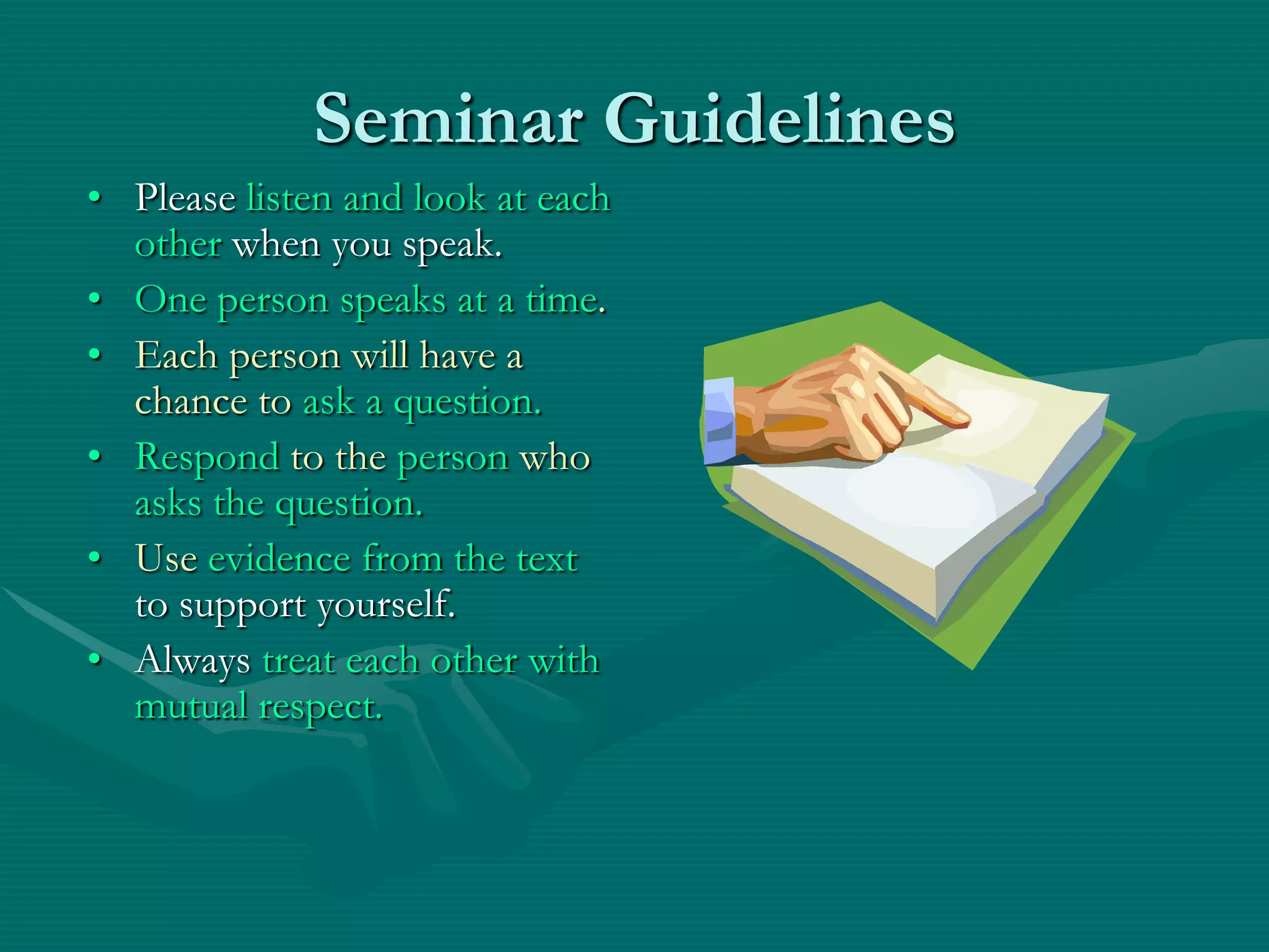Seminar GuidelinesPlease listen and look at each other when you speak.One person speaks at a time.Each person will have a chance to ask a question.Respond to the person who asks the question.Use evidence from the text to support yourself.Always treat each other with mutual respect. 