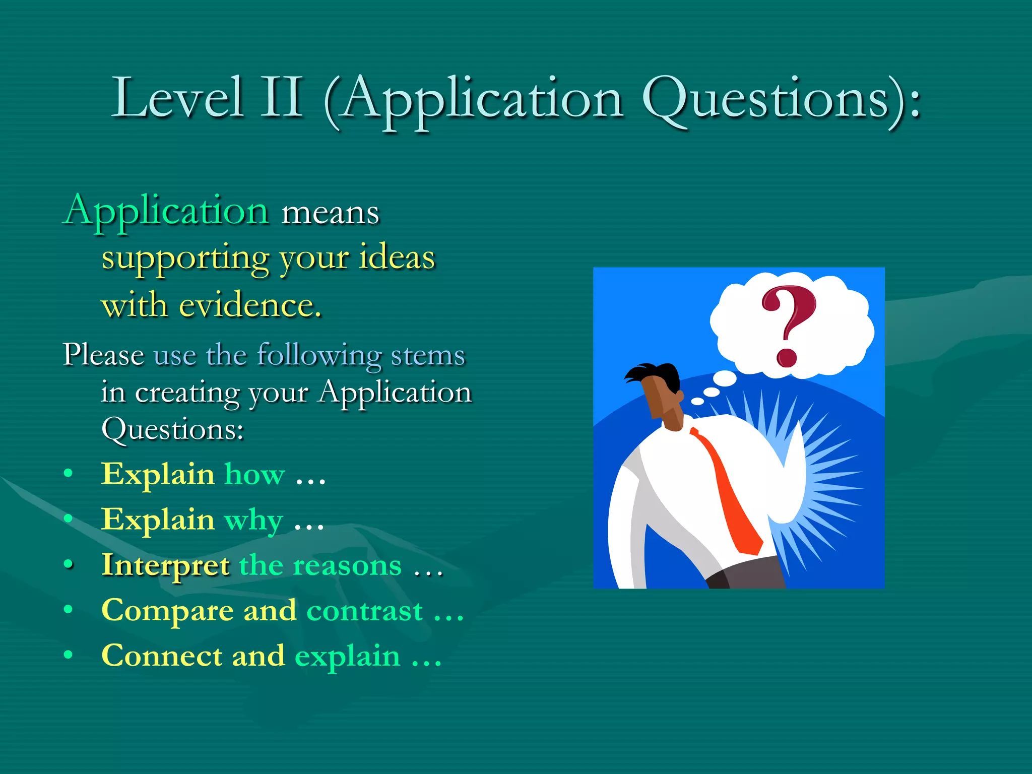 Level II (Application Questions):Applicationmeans supporting your ideas with evidence.Please use the following stems in creating your Application Questions:Explainhow …Explainwhy …Interpretthe reasons …Compare and contrast …Connect and explain …