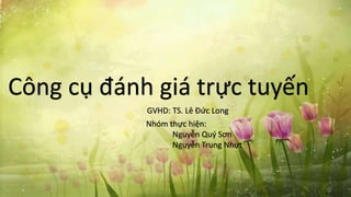 Công cụ đánh giá trực tuyến
Nhóm thực hiện:
Nguyễn Quý Sơn
Nguyễn Trung Nhựt
GVHD: TS. Lê Đức Long
 