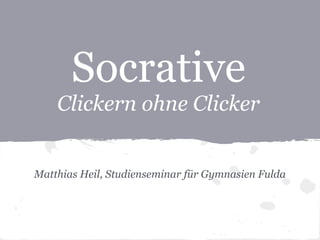 Socrative
    Clickern ohne Clicker


Matthias Heil, Studienseminar für Gymnasien Fulda
 