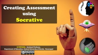 Creating Assessment
using
Socrative
K.THIYAGU, Assistant Professor,
Department of Education, Central University of Kerala, Kasaragod
 