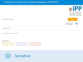 Socrative
Unidade de e-Learning e Inovação Pedagógica do P.PORTO
 