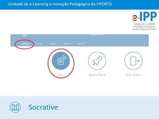 Socrative
Unidade de e-Learning e Inovação Pedagógica do P.PORTO
 