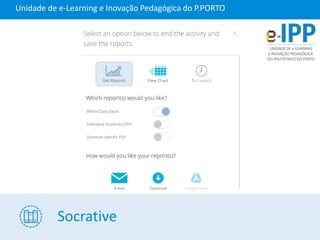 Socrative
Unidade de e-Learning e Inovação Pedagógica do P.PORTO
 