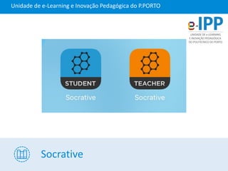 Socrative
Unidade de e-Learning e Inovação Pedagógica do P.PORTO
 
