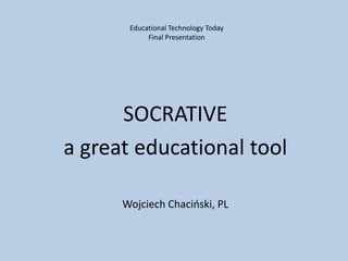 Educational Technology Today
Final Presentation
SOCRATIVE
a great educational tool
Wojciech Chaciński, PL
 