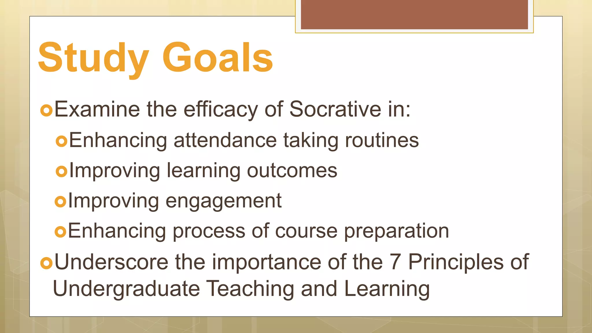 Examine the efficacy of Socrative in:
Enhancing attendance taking routines
Improving engagement
Improving learning outcomes
Enhancing process of course preparation
Underscore the importance of the 7 Principles of
Undergraduate Teaching and Learning
Study Goals
 
