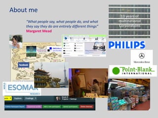 About me13 years of multinational Corporations“What people say, what people do, and what they say they do are entirely different things” Margaret Mead