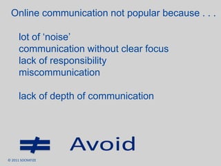 Online communication not popular because . . . lot of ‘noise’communication without clear focuslack of responsibilitymiscommunicationlack of depth of communicationAvoid