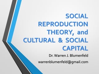 SOCIAL
REPRODUCTION
THEORY, and
CULTURAL & SOCIAL
CAPITAL
Dr.Warren J. Blumenfeld
warrenblumenfeld@gmail.com
 