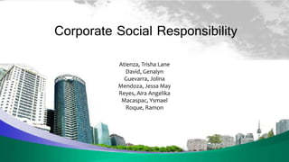 Corporate Social Responsibility
Atienza, Trisha Lane
David, Genalyn
Guevarra, Jolina
Mendoza, Jessa May
Reyes, Aira Angelika
Macaspac, Ysmael
Roque, Ramon
 