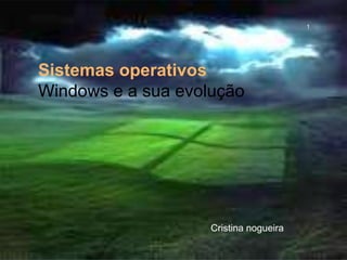 Sistemas operativos
Windows e a sua evolução
Cristina nogueira
cristina nogueira
1
 