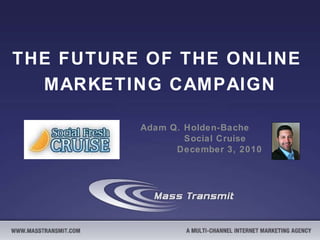 THE FUTURE OF THE ONLINE  MARKETING CAMPAIGN Adam Q. Holden-Bache  Social Cruise  December 3, 2010 