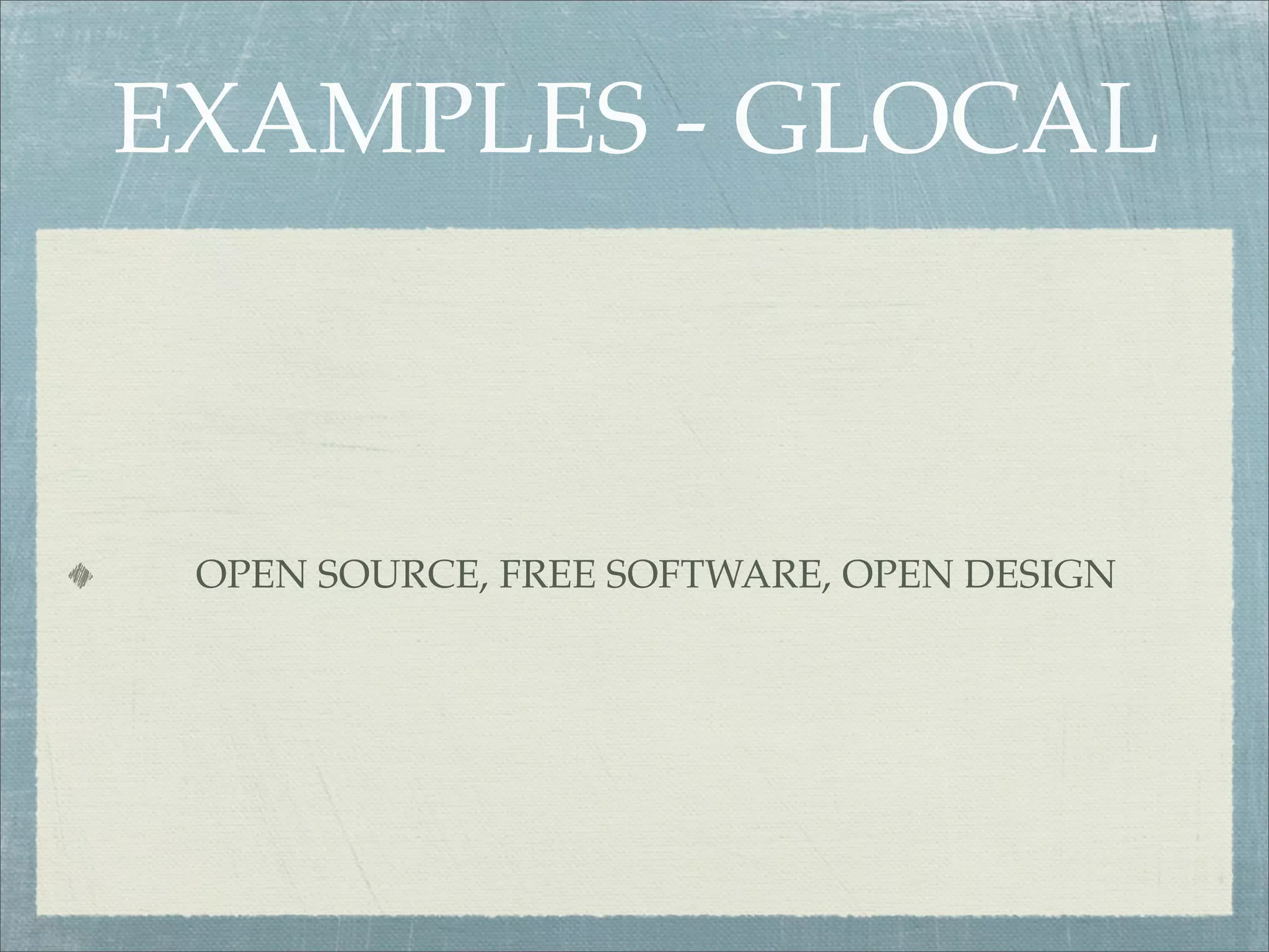EXAMPLES - GLOCAL



 OPEN SOURCE, FREE SOFTWARE, OPEN DESIGN
 