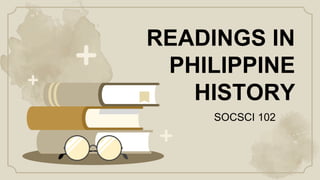 READINGS IN
PHILIPPINE
HISTORY
SOCSCI 102
 