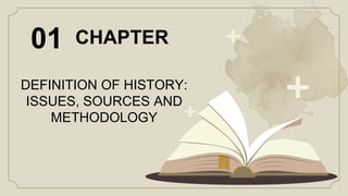 CHAPTER
01
DEFINITION OF HISTORY:
ISSUES, SOURCES AND
METHODOLOGY
 