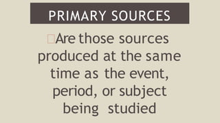 Are those sources
produced at the same
time as the event,
period, or subject
being studied
PRIMARY SOURCES
 