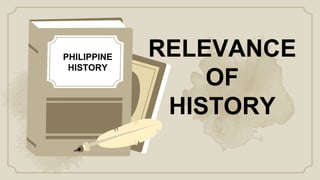 RELEVANCE
OF
HISTORY
PHILIPPINE
HISTORY
 