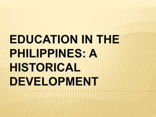 EDUCATION IN THE
PHILIPPINES: A
HISTORICAL
DEVELOPMENT
 