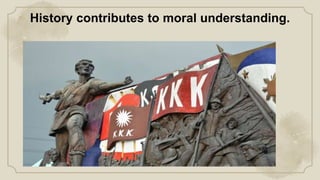 History contributes to moral understanding.
 