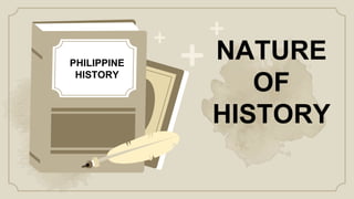 NATURE
OF
HISTORY
PHILIPPINE
HISTORY
 