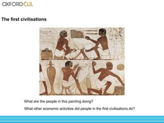 The first civilisations 
What are the people in this painting doing? 
What other economic activities did people in the first civilisations do? 
 