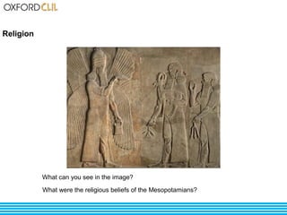 Religion 
What can you see in the image? 
What were the religious beliefs of the Mesopotamians? 
 