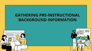 GATHERING PRE-INSTRUCTIONAL
BACKGROUND INFORMATION
 