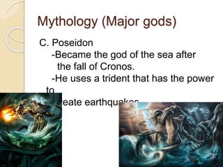 Mythology (Major gods)
C. Poseidon
-Became the god of the sea after
the fall of Cronos.
-He uses a trident that has the power
to
create earthquakes
 