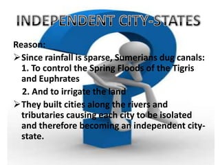 Its terrain made it attractive to neighboring places and its lack of natural barriers made it easy for invaders to attack. MESOPOTAMIAIt is the land between the rivers of the Euphrates and the Tigris.