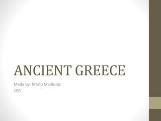 ANCIENT GREECE
Made by: Mario Manlutac
10B
 