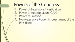Powers of the Congress
1. Power of Legislative Investigation
2. Power of Appropriation (GAA)
3. Power of Taxation
4. Non-legislative Power (impeachment of the
President)
 