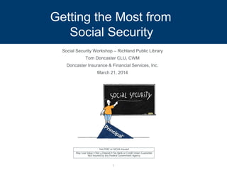 Getting the Most from 
Social Security 
Social Security Workshop – Richland Public Library 
Tom Doncaster CLU, CWM 
Doncaster Insurance & Financial Services, Inc. 
March 21, 2014 
1 
 