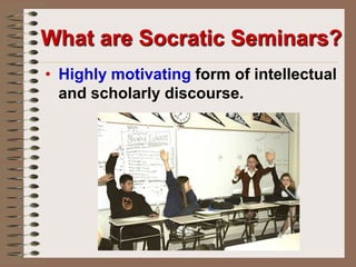 What are Socratic Seminars?Highly motivating form of intellectual and scholarly discourse.