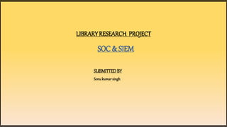 LIBRARYRESEARCH PROJECT
SOC & SIEM
SUBMITTEDBY
Sonukumarsingh
 