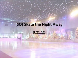 [SO] Skate the Night Away
         9.21.12
 