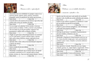 Metas
Amamos a vida e o aprendizado.
16
Metas
Dedicamo-nos ao trabalho de fortalecer
o casamento, a família e o lar.
17
1
Desenvolva uma nova habilidade em qualquer campo de seu
interesse (poesia, regência, dança, pintura, artesanato,
fotografia, teatro) ou aperfeiçoar um talento que já possua.
Data Inicio Data Fim
2
Leia dois livros com assuntos de seu interesse cujas obras não
tenham sido escritas por membros da igreja.
Data Inicio Data Fim
3
Use seu tempo com sabedoria! Evite novelas e conversas
desnecessárias ao telefone. Utilize a internet com prudência.
Tire um tempo do seu dia para meditar, organizar seus
pensamentos e refletir sobre as bênçãos recebidas.
Data Inicio Data Fim
4
Amplie sua apreciação cultual frequentemente ou assistindo
na TV a pelo menos 2 eventos culturais (ópera, concerto,
balé, teatro, dança, folclórica, museu, exposição de arte.
Data inicio Data Fim
5
Aprenda sobre a vida e obras de um determinado compositor
e aprecie sua música.
Data Inicio Data Fim
6
Inicie o estudo de um novo idioma.
Data Inicio Data Fim
7
Mantenha-se atualizada com as notícias locais e do mundo
assistindo a noticiários na TV, ouvindo rádio ou lendo
jornais, revistas, etc. Faça isso toda semana durante 2 meses.
Data Inicio Data Fim
1
Realiza uma boa ação para cada membro de sua família
durante 1 mês. Escolha um ou dois indivíduos por semana.
Data Inicio Data Fim
2
Esforce-se por cultivar a paciência e a tolerância e o amor
por um membro em especial de sua família.
Data Inicio Data Fim
3
Prepare-se para eventuais emergências, como desemprego,
começando uma poupança familiar.
Data Inicio Data Fim
4
Participe de pelo menos 5 atividades de aprimoramento
Pessoal, Familiar e Doméstico este ano.
Data inicio Data Fim
5
Mantenha o Programa de Armazenamento ativo em, seu
lar. Comece fazendo estoque para 1 mês e posteriormente
aumente-o para 3 meses. Atualize e acrescente alimentos
regularmente.
Data Inicio Data Fim
6
Seja caprichosa e asseada. Mantenha sua casa, roupas,
armários, gavetas, etc. sempre limpos e organizados. Torne o
seu lar um local agradável, onde sua família aprecie estar.
Data Inicio Data Fim
7
Faça oração familiar 2 vezes ao dia durante 3 meses
Data Inicio Data Fim
 