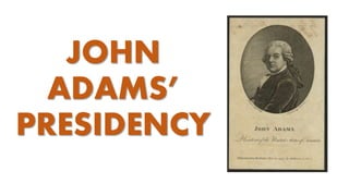 JOHN
ADAMS’
PRESIDENCY
 