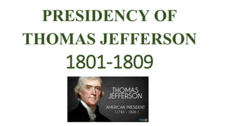 PRESIDENCY OF
THOMAS JEFFERSON
1801-1809
 