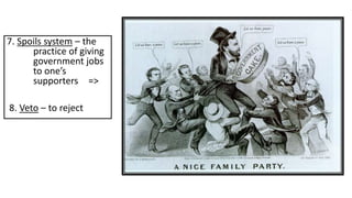 7. Spoils system – the
practice of giving
government jobs
to one’s
supporters =>
8. Veto – to reject
 