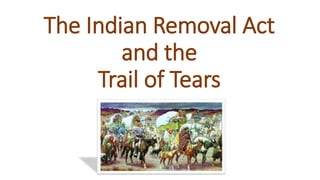 The Indian Removal Act
and the
Trail of Tears
 
