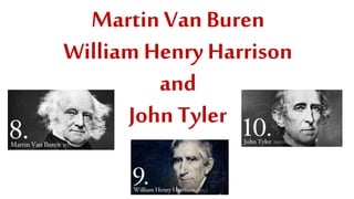 Martin Van Buren
William Henry Harrison
and
John Tyler
 